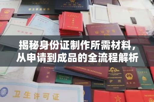 康县揭秘身份证制作所需材料，从申请到成品的全流程解析
