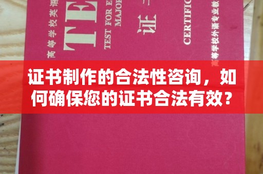 康县证书制作的合法性咨询，如何确保您的证书合法有效？