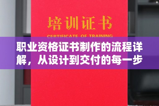 康县职业资格证书制作的流程详解，从设计到交付的每一步